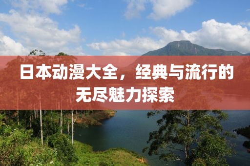 日本動(dòng)漫大全，經(jīng)典與流行的無盡魅力探索