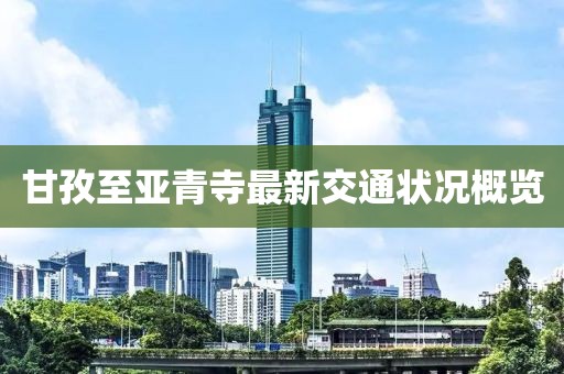 甘孜至亞青寺最新交通狀況概覽