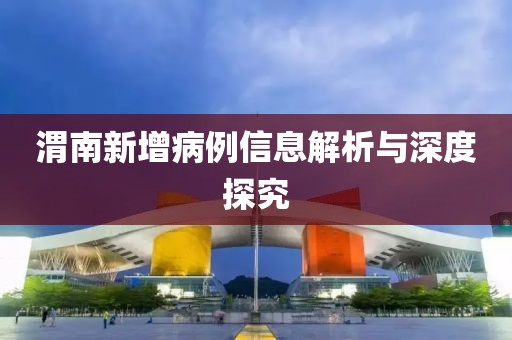 渭南新增病例信息解析與深度探究