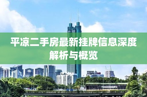 平涼二手房最新掛牌信息深度解析與概覽
