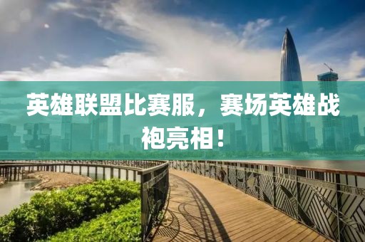 英雄聯(lián)盟比賽服，賽場英雄戰(zhàn)袍亮相！
