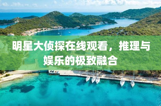 明星大偵探在線觀看，推理與娛樂的極致融合