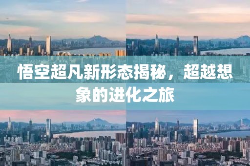 悟空超凡新形態(tài)揭秘，超越想象的進化之旅