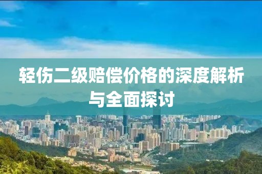 輕傷二級賠償價(jià)格的深度解析與全面探討