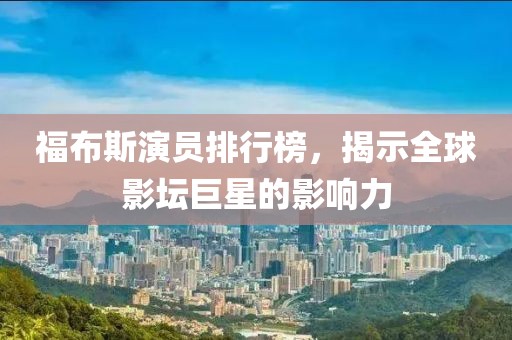 福布斯演員排行榜，揭示全球影壇巨星的影響力