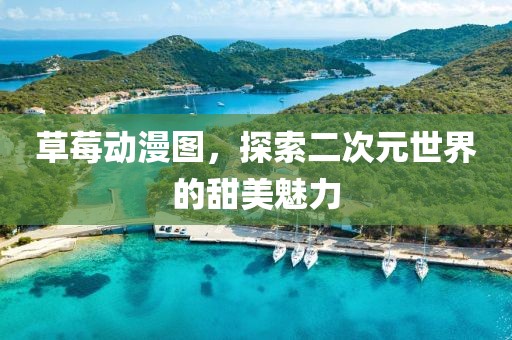 草莓動漫圖，探索二次元世界的甜美魅力