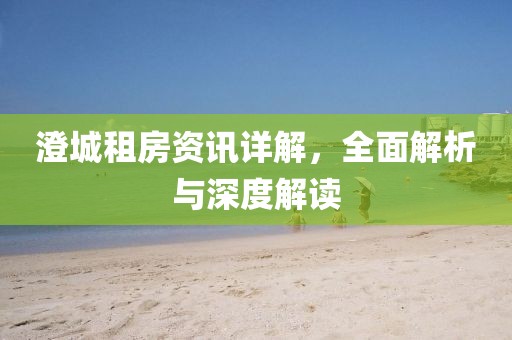 澄城租房資訊詳解，全面解析與深度解讀
