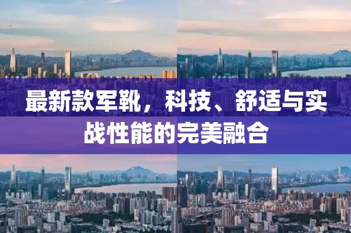 最新款軍靴，科技、舒適與實戰(zhàn)性能的完美融合