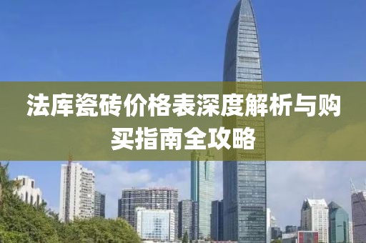 法庫(kù)瓷磚價(jià)格表深度解析與購(gòu)買(mǎi)指南全攻略