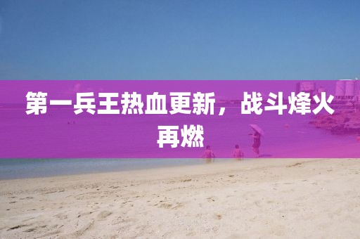 第一兵王熱血更新，戰(zhàn)斗烽火再燃