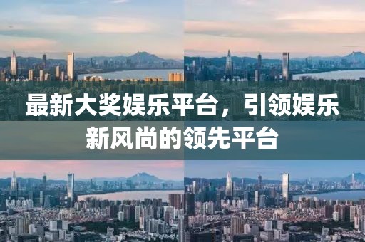 最新大獎娛樂平臺，引領娛樂新風尚的領先平臺