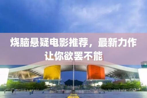 燒腦懸疑電影推薦，最新力作讓你欲罷不能