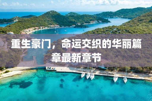 重生豪門，命運交織的華麗篇章最新章節(jié)