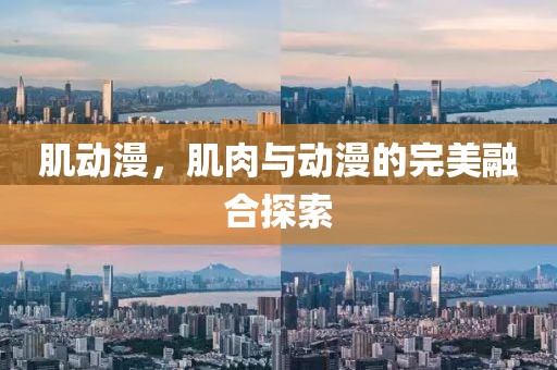 肌動(dòng)漫，肌肉與動(dòng)漫的完美融合探索