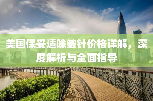 美國保妥適除皺針價(jià)格詳解，深度解析與全面指導(dǎo)