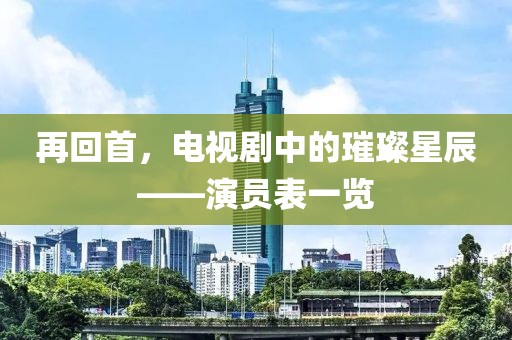再回首，電視劇中的璀璨星辰——演員表一覽
