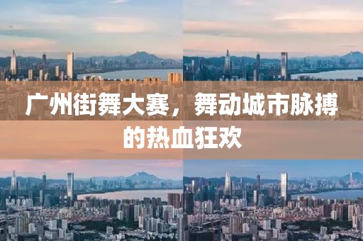 廣州街舞大賽，舞動城市脈搏的熱血狂歡