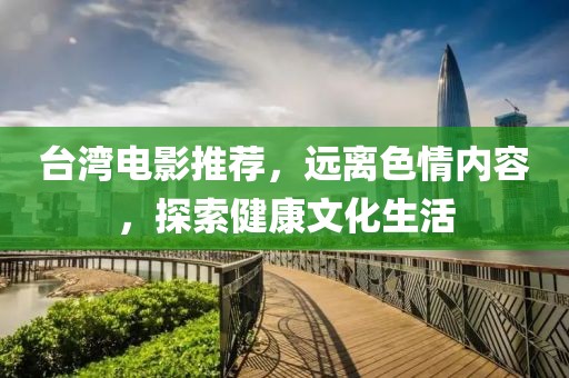 臺(tái)灣電影推薦，遠(yuǎn)離色情內(nèi)容，探索健康文化生活