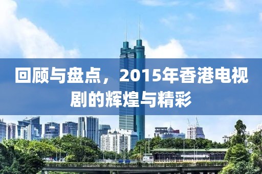 回顧與盤點(diǎn)，2015年香港電視劇的輝煌與精彩