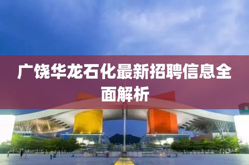 廣饒華龍石化最新招聘信息全面解析