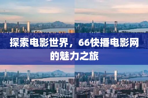 探索電影世界，66快播電影網(wǎng)的魅力之旅