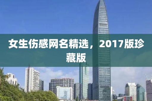 女生傷感網(wǎng)名精選，2017版珍藏版