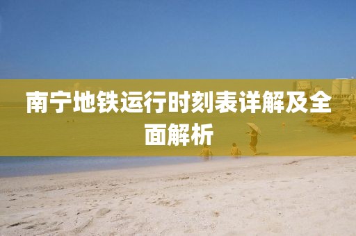 南寧地鐵運(yùn)行時(shí)刻表詳解及全面解析