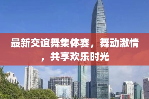 最新交誼舞集體賽，舞動(dòng)激情，共享歡樂(lè)時(shí)光