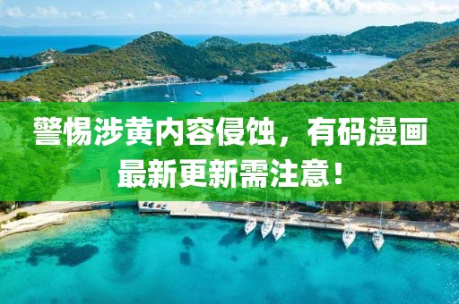 警惕涉黃內(nèi)容侵蝕，有碼漫畫最新更新需注意！