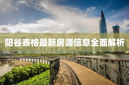 陽(yáng)谷泰格最新房源信息全面解析