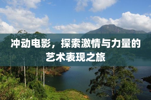 沖動(dòng)電影，探索激情與力量的藝術(shù)表現(xiàn)之旅