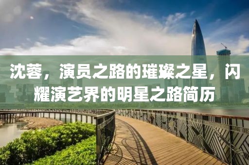 沈蓉，演員之路的璀璨之星，閃耀演藝界的明星之路簡歷