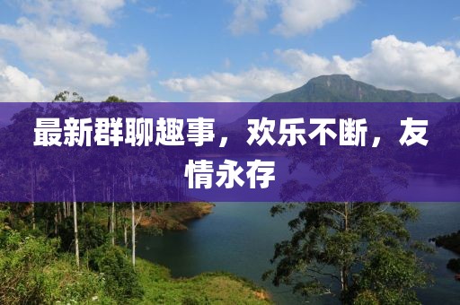 最新群聊趣事，歡樂不斷，友情永存