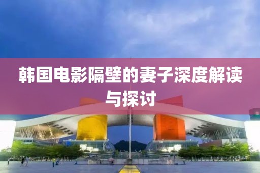 韓國電影隔壁的妻子深度解讀與探討