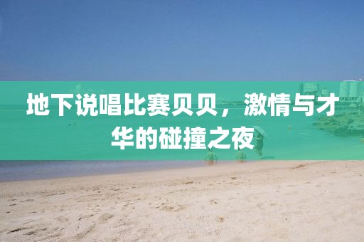 地下說唱比賽貝貝，激情與才華的碰撞之夜
