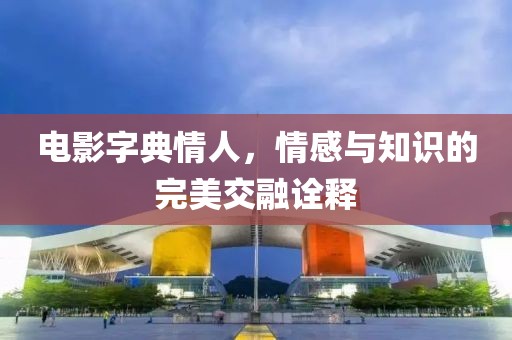 電影字典情人，情感與知識(shí)的完美交融詮釋