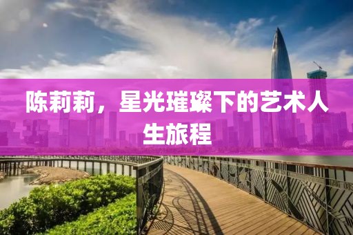 陳莉莉，星光璀璨下的藝術人生旅程
