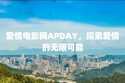 愛情電影網(wǎng)APDAY，探索愛情的無限可能