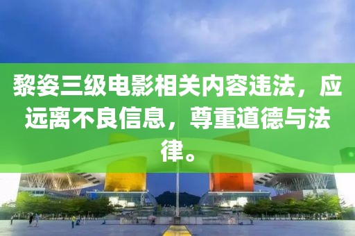 黎姿三級電影相關(guān)內(nèi)容違法，應(yīng)遠(yuǎn)離不良信息，尊重道德與法律。