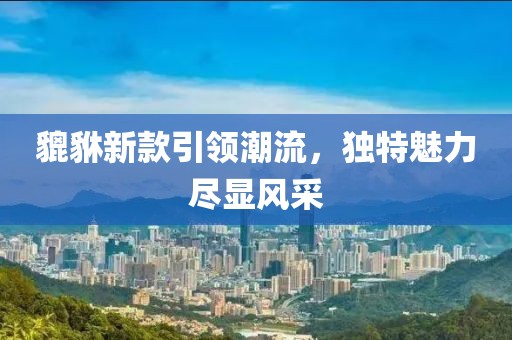 貔貅新款引領(lǐng)潮流，獨(dú)特魅力盡顯風(fēng)采