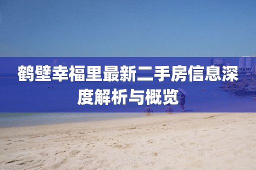鶴壁幸福里最新二手房信息深度解析與概覽