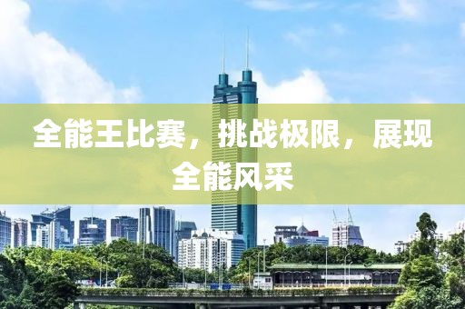 全能王比賽，挑戰(zhàn)極限，展現(xiàn)全能風(fēng)采