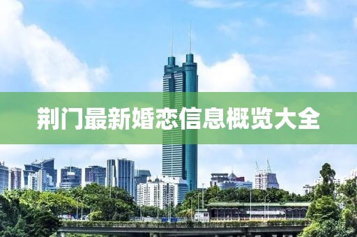 荊門最新婚戀信息概覽大全