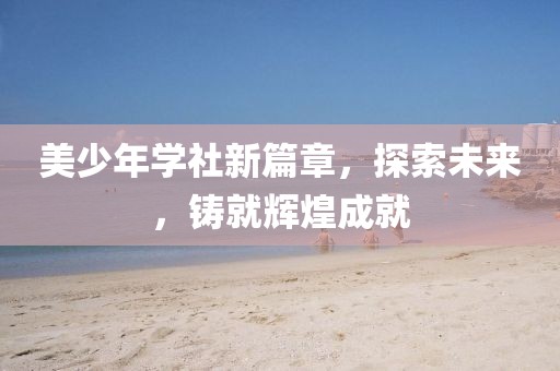 美少年學(xué)社新篇章，探索未來，鑄就輝煌成就