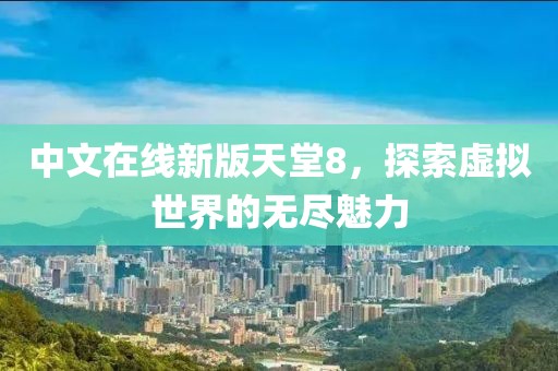 中文在線新版天堂8，探索虛擬世界的無盡魅力