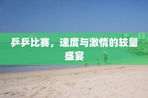 乒乒比賽，速度與激情的較量盛宴