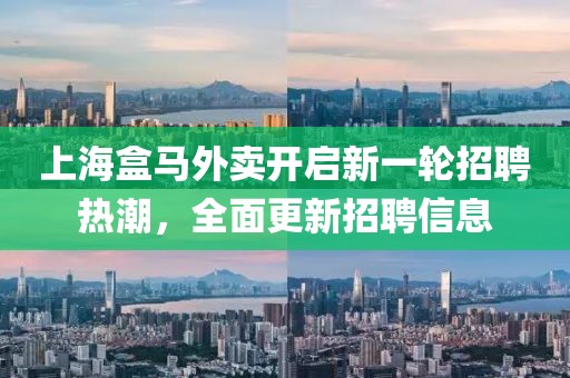 上海盒馬外賣開啟新一輪招聘熱潮，全面更新招聘信息