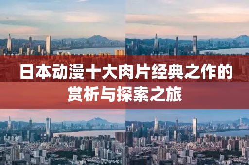 日本動(dòng)漫十大肉片經(jīng)典之作的賞析與探索之旅