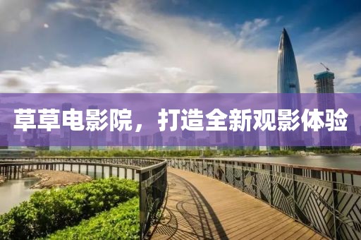 草草電影院，打造全新觀影體驗
