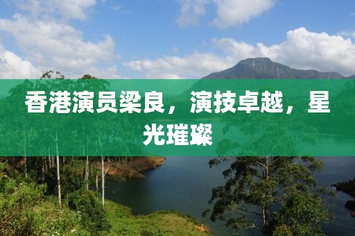 香港演員梁良，演技卓越，星光璀璨